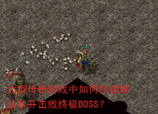 大型传奇游戏中如何快速刷装备并击败终极BOSS? 大型传奇游戏中如何快速刷装备并击败终极BOSS?