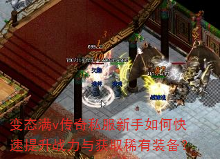 变态满v传奇私服新手如何快速提升战力与获取稀有装备? 变态满v传奇私服新手如何快速提升战力与获取稀有装备?