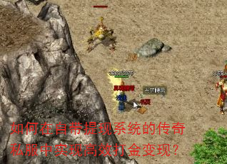 如何在自带提现系统的传奇私服中实现高效打金变现? 如何在自带提现系统的传奇私服中实现高效打金变现?