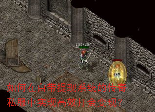 如何在自带提现系统的传奇私服中实现高效打金变现? 如何在自带提现系统的传奇私服中实现高效打金变现?