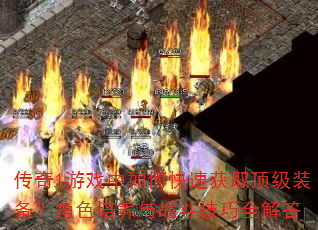 传奇1游戏中如何快速获取顶级装备?角色培养与战斗技巧全解答 传奇1游戏中如何快速获取顶级装备?角色培养与战斗技巧全解答