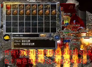 传奇1游戏中如何快速获取顶级装备?角色培养与战斗技巧全解答 传奇1游戏中如何快速获取顶级装备?角色培养与战斗技巧全解答