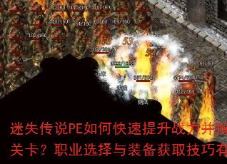 迷失传说PE如何快速提升战力并解锁隐藏关卡?职业选择与装备获取技巧有哪些? 迷失传说PE如何快速提升战力并解锁隐藏关卡?职业选择与装备获取技巧有哪些?