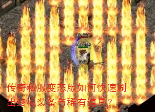 传奇私服变态版如何快速刷出终极装备与稀有道具? 传奇私服变态版如何快速刷出终极装备与稀有道具?