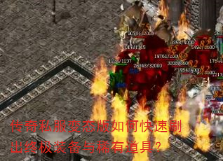 传奇私服变态版如何快速刷出终极装备与稀有道具? 传奇私服变态版如何快速刷出终极装备与稀有道具?