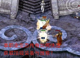 单职业变态传奇如何快速获取顶级装备与技能? 单职业变态传奇如何快速获取顶级装备与技能?