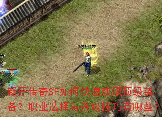 新开传奇SF如何快速获取顶级装备?职业选择与升级技巧有哪些? 新开传奇SF如何快速获取顶级装备?职业选择与升级技巧有哪些?