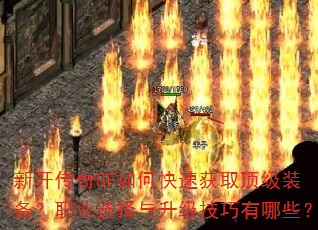 新开传奇SF如何快速获取顶级装备?职业选择与升级技巧有哪些? 新开传奇SF如何快速获取顶级装备?职业选择与升级技巧有哪些?