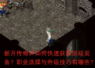 新开传奇SF如何快速获取顶级装备?职业选择与升级技巧有哪些? 新开传奇SF如何快速获取顶级装备?职业选择与升级技巧有哪些?