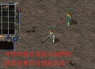 传奇SF超级强化石如何快速获取并高效强化装备? 传奇SF超级强化石如何快速获取并高效强化装备?