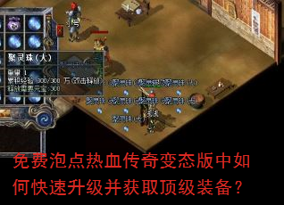 免费泡点热血传奇变态版中如何快速升级并获取顶级装备? 免费泡点热血传奇变态版中如何快速升级并获取顶级装备?