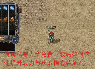 传奇私服大全免费下载后如何快速提升战力与获取稀有装备? 传奇私服大全免费下载后如何快速提升战力与获取稀有装备?