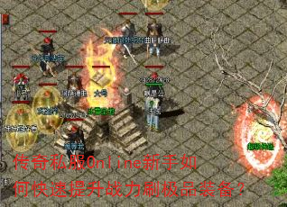 传奇私服Online新手如何快速提升战力刷极品装备? 传奇私服Online新手如何快速提升战力刷极品装备?