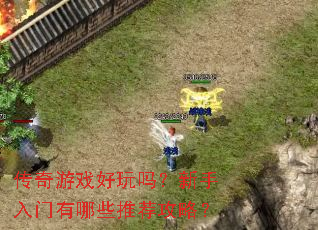 传奇游戏好玩吗?新手入门有哪些推荐攻略? 传奇游戏好玩吗?新手入门有哪些推荐攻略?