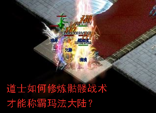 道士如何修炼骷髅战术才能称霸玛法大陆? 道士如何修炼骷髅战术才能称霸玛法大陆?