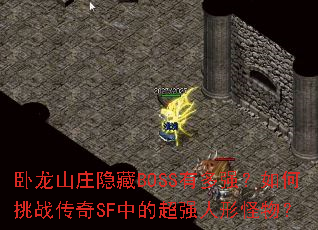 卧龙山庄隐藏BOSS有多强?如何挑战传奇SF中的超强人形怪物? 卧龙山庄隐藏BOSS有多强?如何挑战传奇SF中的超强人形怪物?
