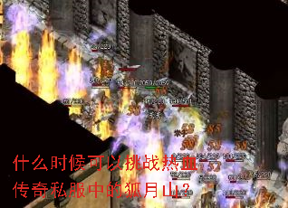 什么时候可以挑战热血传奇私服中的狐月山? 什么时候可以挑战热血传奇私服中的狐月山?