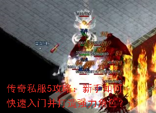 传奇私服5攻略:新手如何快速入门并打造强力角色? 传奇私服5攻略:新手如何快速入门并打造强力角色?