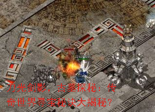 刀光剑影,古墓探秘:传奇世界寻宝秘诀大揭秘? 刀光剑影,古墓探秘:传奇世界寻宝秘诀大揭秘?