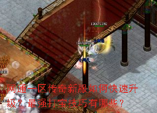 网通一区传奇新服如何快速升级?最强打宝技巧有哪些? 网通一区传奇新服如何快速升级?最强打宝技巧有哪些?