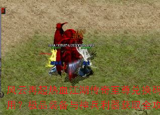 风云再起热血江湖传奇至尊兑换码怎么用?极品装备与神兵利器获取全攻略 风云再起热血江湖传奇至尊兑换码怎么用?极品装备与神兵利器获取全攻略
