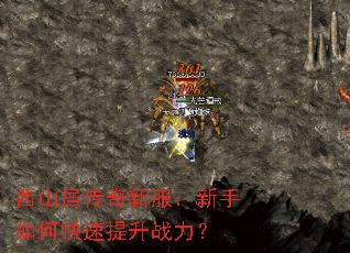 西山居传奇新服:新手如何快速提升战力? 西山居传奇新服:新手如何快速提升战力?