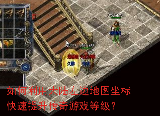 如何利用大陆左边地图坐标快速提升传奇游戏等级? 如何利用大陆左边地图坐标快速提升传奇游戏等级?