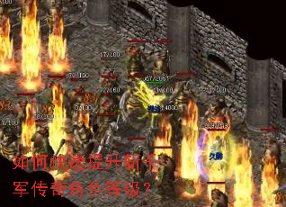 如何快速提升斩千军传奇角色等级? 如何快速提升斩千军传奇角色等级?