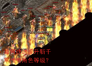 如何快速提升斩千军传奇角色等级? 如何快速提升斩千军传奇角色等级?
