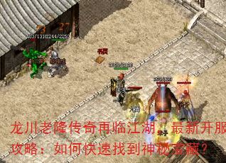 龙川老隆传奇再临江湖,最新开服攻略:如何快速找到神秘宝藏? 龙川老隆传奇再临江湖,最新开服攻略:如何快速找到神秘宝藏?