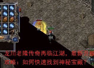 龙川老隆传奇再临江湖,最新开服攻略:如何快速找到神秘宝藏? 龙川老隆传奇再临江湖,最新开服攻略:如何快速找到神秘宝藏?
