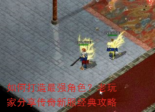 如何打造最强角色?老玩家分享传奇新服经典攻略 如何打造最强角色?老玩家分享传奇新服经典攻略