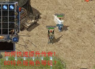 如何快速提升传奇1.80特色版角色等级? 如何快速提升传奇1.80特色版角色等级?