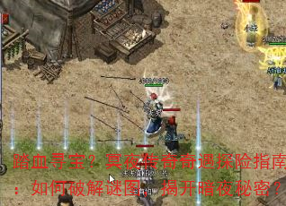 踏血寻宝?冥夜传奇奇遇探险指南:如何破解谜图,揭开暗夜秘密? 踏血寻宝?冥夜传奇奇遇探险指南:如何破解谜图,揭开暗夜秘密?