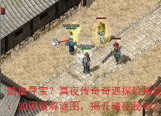 踏血寻宝?冥夜传奇奇遇探险指南:如何破解谜图,揭开暗夜秘密? 踏血寻宝?冥夜传奇奇遇探险指南:如何破解谜图,揭开暗夜秘密?