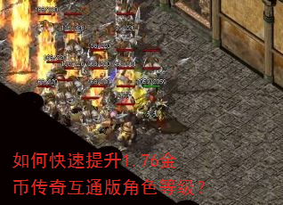 如何快速提升1.76金币传奇互通版角色等级? 如何快速提升1.76金币传奇互通版角色等级?