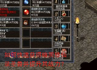 如何快速获得暗黑修仙录圣兽并提升其战力? 如何快速获得暗黑修仙录圣兽并提升其战力?