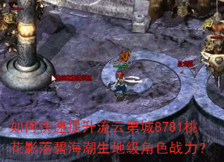 如何快速提升流云第城8781桃花影落碧海潮生地级角色战力? 如何快速提升流云第城8781桃花影落碧海潮生地级角色战力?