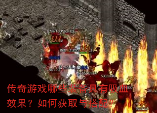 传奇游戏哪些装备具有吸血效果?如何获取与搭配? 传奇游戏哪些装备具有吸血效果?如何获取与搭配?