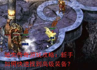 迷失传奇游戏攻略:新手如何快速找到高级装备? 迷失传奇游戏攻略:新手如何快速找到高级装备?