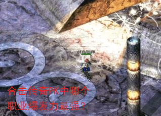 合击传奇PK中哪个职业爆发力最强? 合击传奇PK中哪个职业爆发力最强?