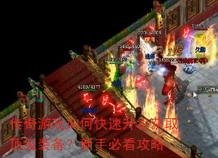 传奇游戏如何快速升级获取顶级装备?新手必看攻略 传奇游戏如何快速升级获取顶级装备?新手必看攻略