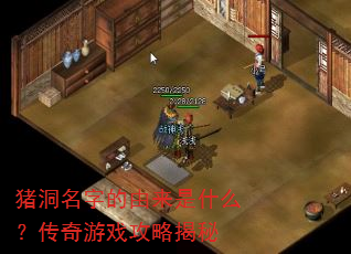猪洞名字的由来是什么?传奇游戏攻略揭秘 猪洞名字的由来是什么?传奇游戏攻略揭秘