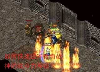 如何快速提升传奇战神的战斗力等级? 如何快速提升传奇战神的战斗力等级?