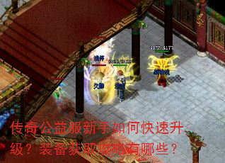 传奇公益服新手如何快速升级?装备获取攻略有哪些? 传奇公益服新手如何快速升级?装备获取攻略有哪些?