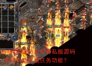如何利用热血传奇私服源码实现自动完成任务功能? 如何利用热血传奇私服源码实现自动完成任务功能?