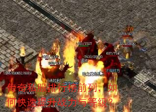 传奇私服排行榜前列,如何快速提升战力与等级? 传奇私服排行榜前列,如何快速提升战力与等级?
