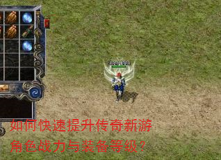 如何快速提升传奇新游角色战力与装备等级? 如何快速提升传奇新游角色战力与装备等级?