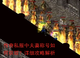 传奇私服中夫妻称号如何获取?详细攻略解析 传奇私服中夫妻称号如何获取?详细攻略解析