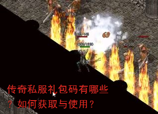 传奇私服礼包码有哪些?如何获取与使用? 传奇私服礼包码有哪些?如何获取与使用?